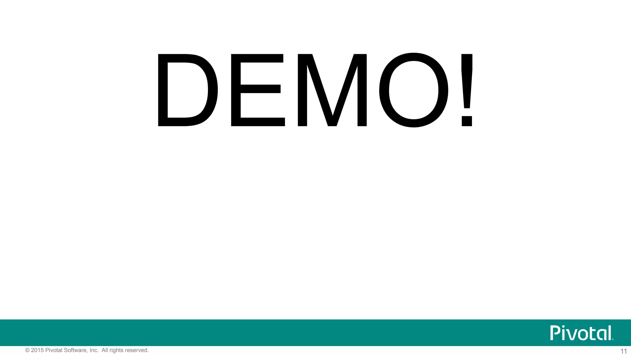 11© 2015 Pivotal Software, Inc. All rights reserved.
DEMO!
 
