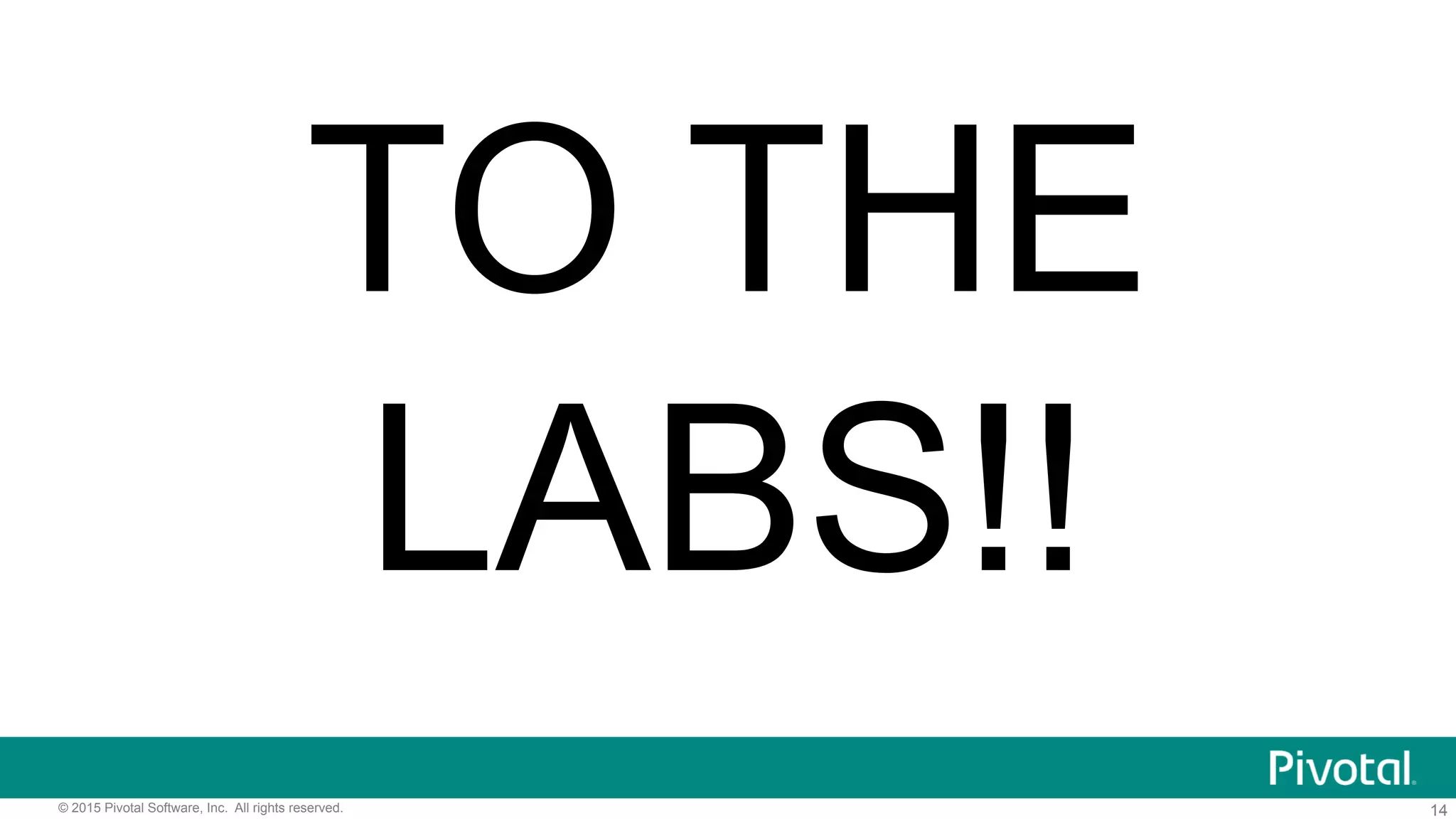 14© 2015 Pivotal Software, Inc. All rights reserved.
TO THE
LABS!!
 