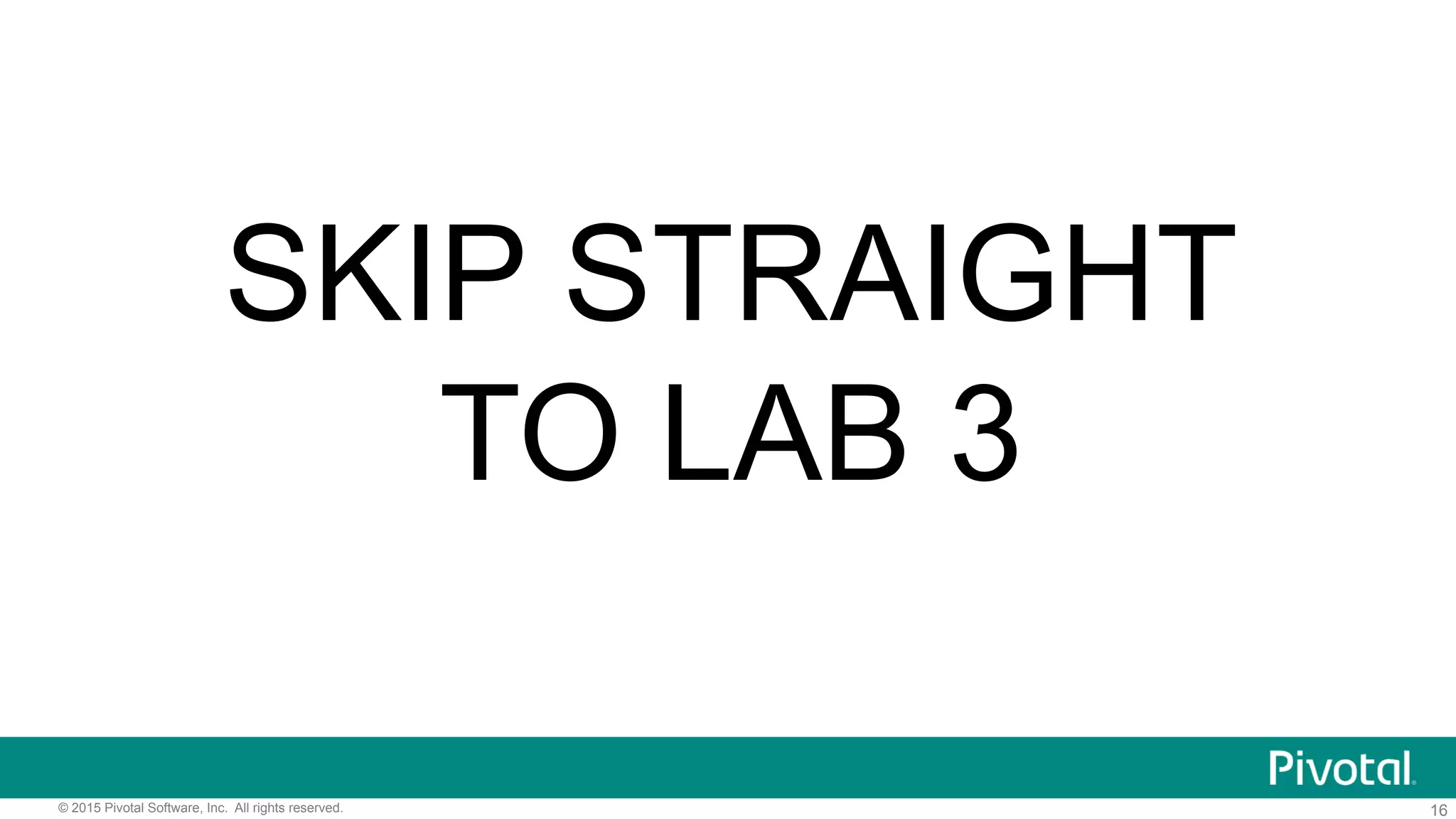 16© 2015 Pivotal Software, Inc. All rights reserved.
SKIP STRAIGHT
TO LAB 3
 