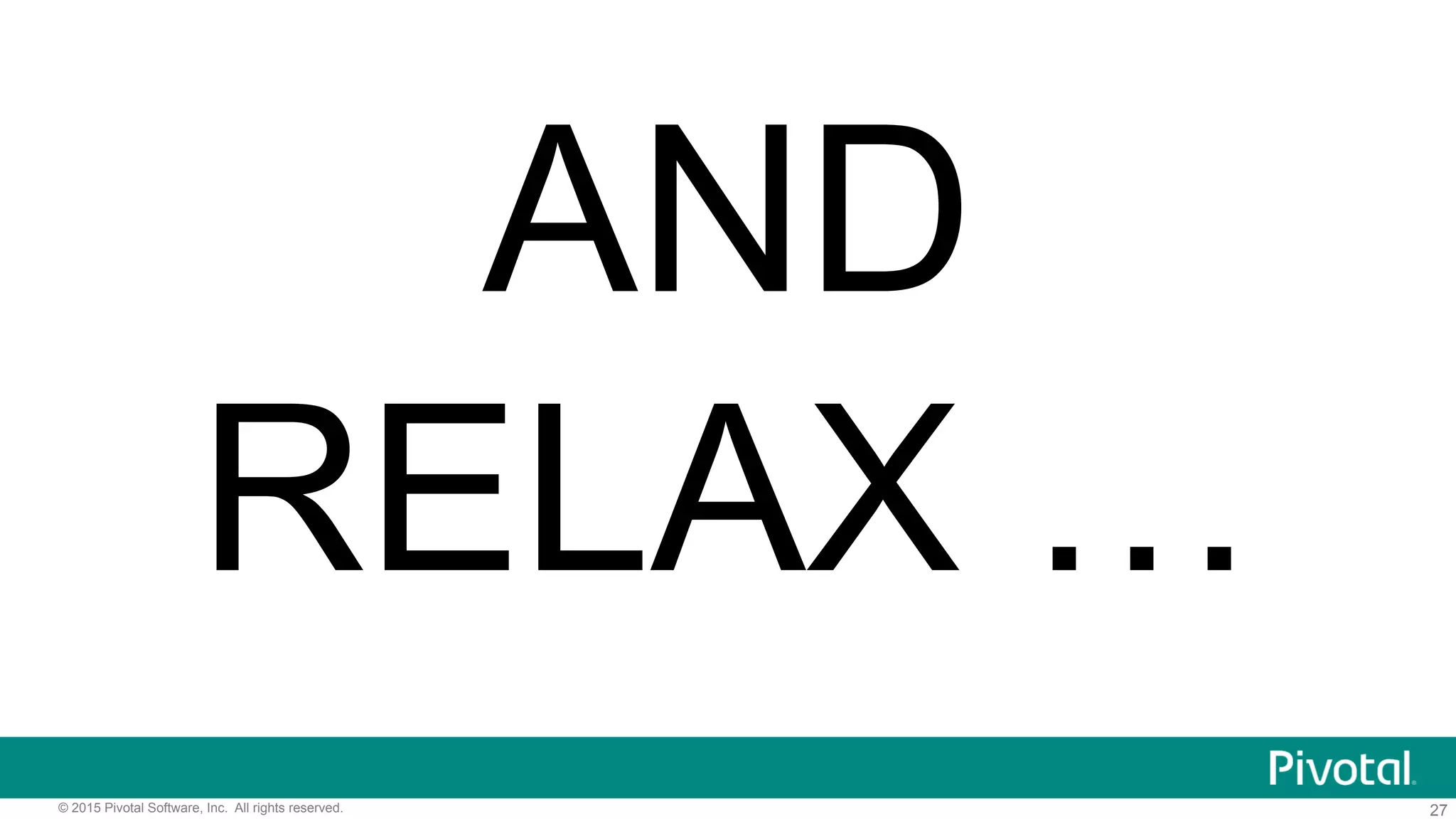 27© 2015 Pivotal Software, Inc. All rights reserved.
AND
RELAX …
 