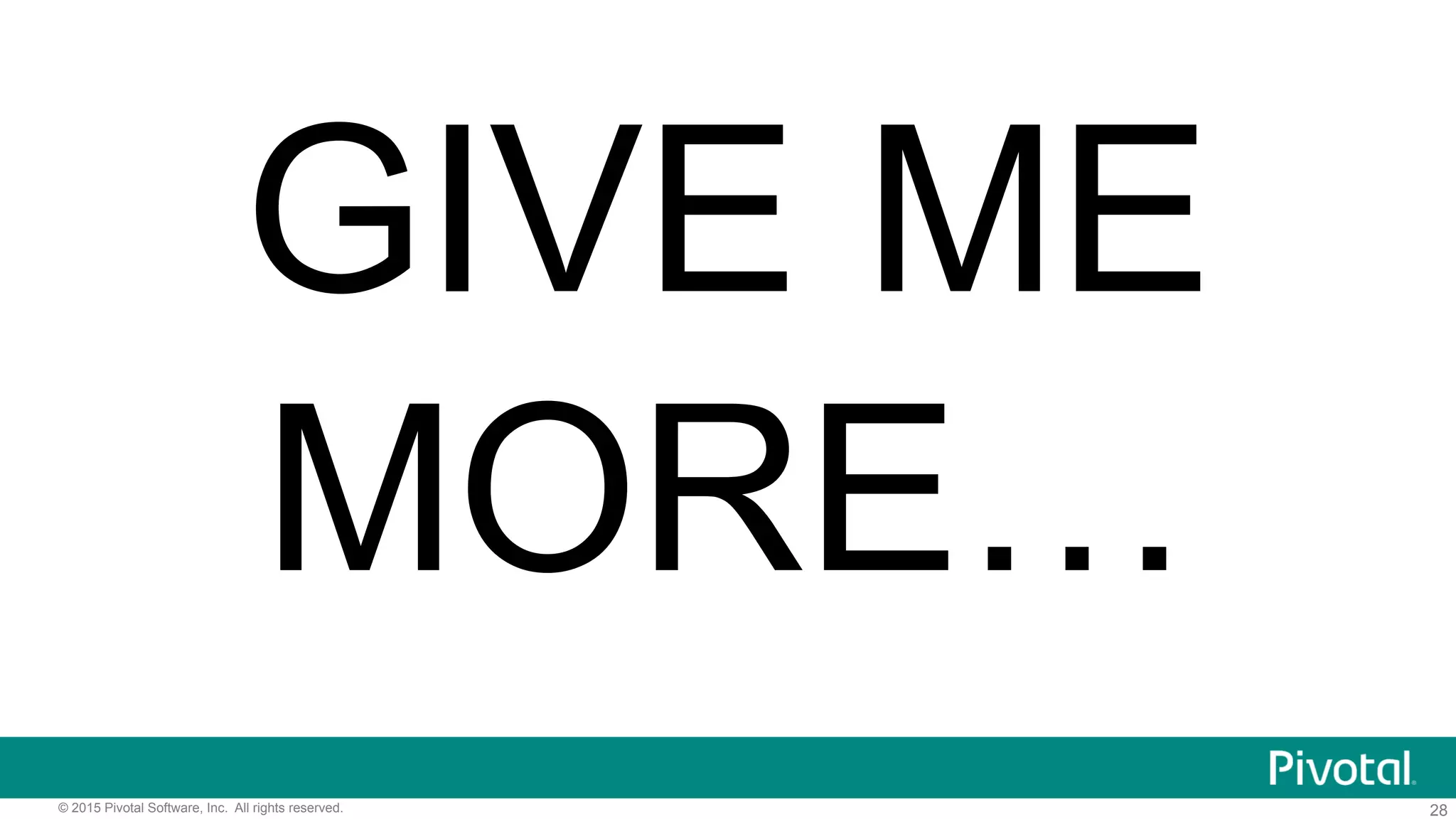 28© 2015 Pivotal Software, Inc. All rights reserved.
GIVE ME
MORE…
 