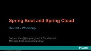 1© 2015 Pivotal Software, Inc. All rights reserved. 1© 2015 Pivotal Software, Inc. All rights reserved.
Spring Boot and Spring Cloud
Dev101 - Workshop
Sufyaan Kazi (@sufyaan_kazi) & Sara Mitchell
Manager, Field Engineering UK & I
 