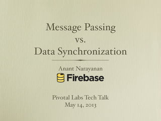 Message Passing
vs.
Data Synchronization
Anant Narayanan

Pivotal Labs Tech Talk
May 14, 2013

 