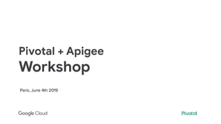 Pivotal + Apigee
Workshop
Paris, June 4th 2019
 