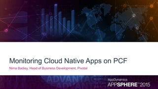 Monitoring Cloud Native Apps on PCF
Nima Badiey, Head of Business Development, Pivotal
 