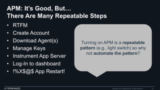 APM: It’s Good, But…
There Are Many Repeatable Steps
• RTFM
• Create Account
• Download Agent(s)
• Manage Keys
• Instrumen...