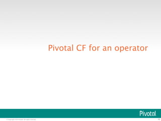 © Copyright 2014 Pivotal. All rights reserved. 
26 
Pivotal CF for an operator 
 
