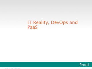 © Copyright 2014 Pivotal. All rights reserved. 
3 
IT Reality, DevOps and 
PaaS 
 