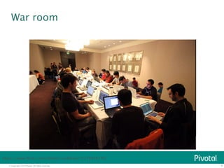 War room 
© Copyright 2014 Pivotal. All rights reserved. 
6 
https://www.flickr.com/photos/scobleizer/5179450270/ 
 
