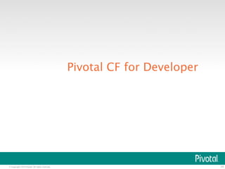 © Copyright 2014 Pivotal. All rights reserved. 
14 
Pivotal CF for Developer 
 