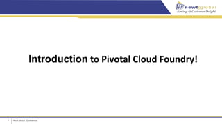 1 Newt Global : Confidential
Introduction to Pivotal Cloud Foundry!
 