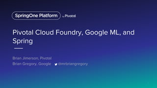 Pivotal Cloud Foundry, Google ML, and
Spring
Brian Jimerson, Pivotal
Brian Gregory, Google @mrbriangregory
1
 