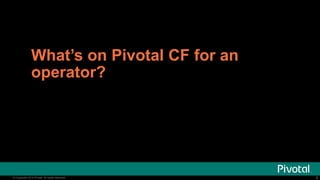 What’s on Pivotal CF for an 
operator? 
© Copyright 2014 Pivotal. © Copyright 2014 Pivotal. AAllll rriigghhttss rreesseerrvveedd.. 
8 
 