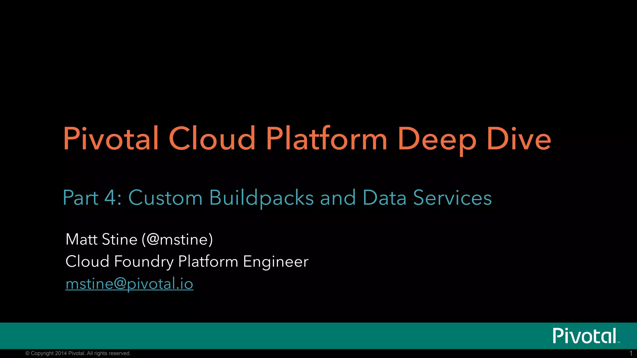 Pivotal Cloud Platform Deep Dive 
Part 3: Custom Buildpacks and Data Services 
Pivotal CF Team 
© Copyright 2014 Pivotal. All rights reserved. 
1 
 