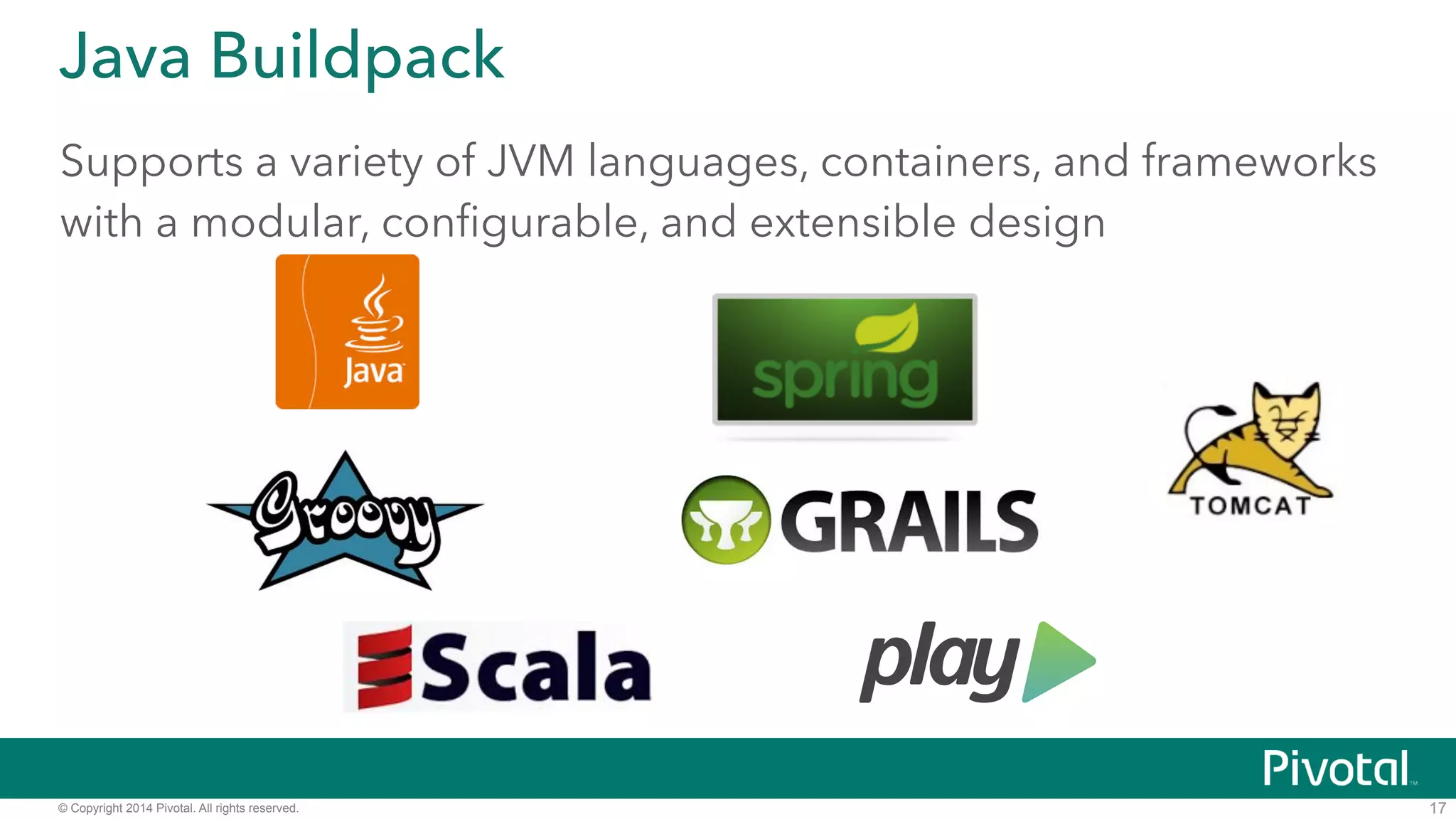 Java Buildpack 
Supports a variety of JVM languages, containers, and frameworks 
with a modular, configurable, and extensible design 
© Copyright 2014 Pivotal. All rights reserved. 
17 
 