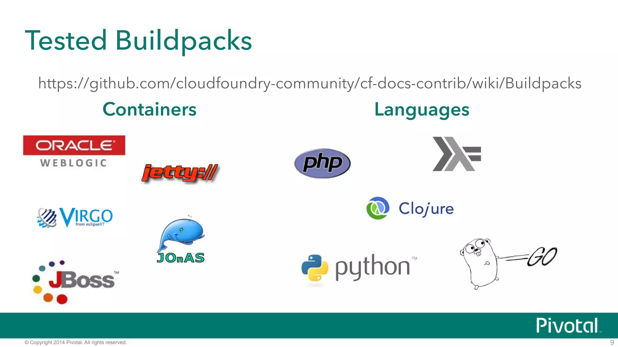 Tested Buildpacks 
https://github.com/cloudfoundry-community/cf-docs-contrib/wiki/Buildpacks 
© Copyright 2014 Pivotal. All rights reserved. 
9 
Containers Languages 
Haskell 
 