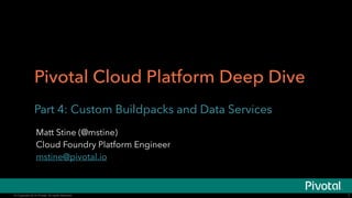 Pivotal Cloud Platform Deep Dive 
Part 3: Custom Buildpacks and Data Services 
Pivotal CF Team 
© Copyright 2014 Pivotal. All rights reserved. 
1 
 