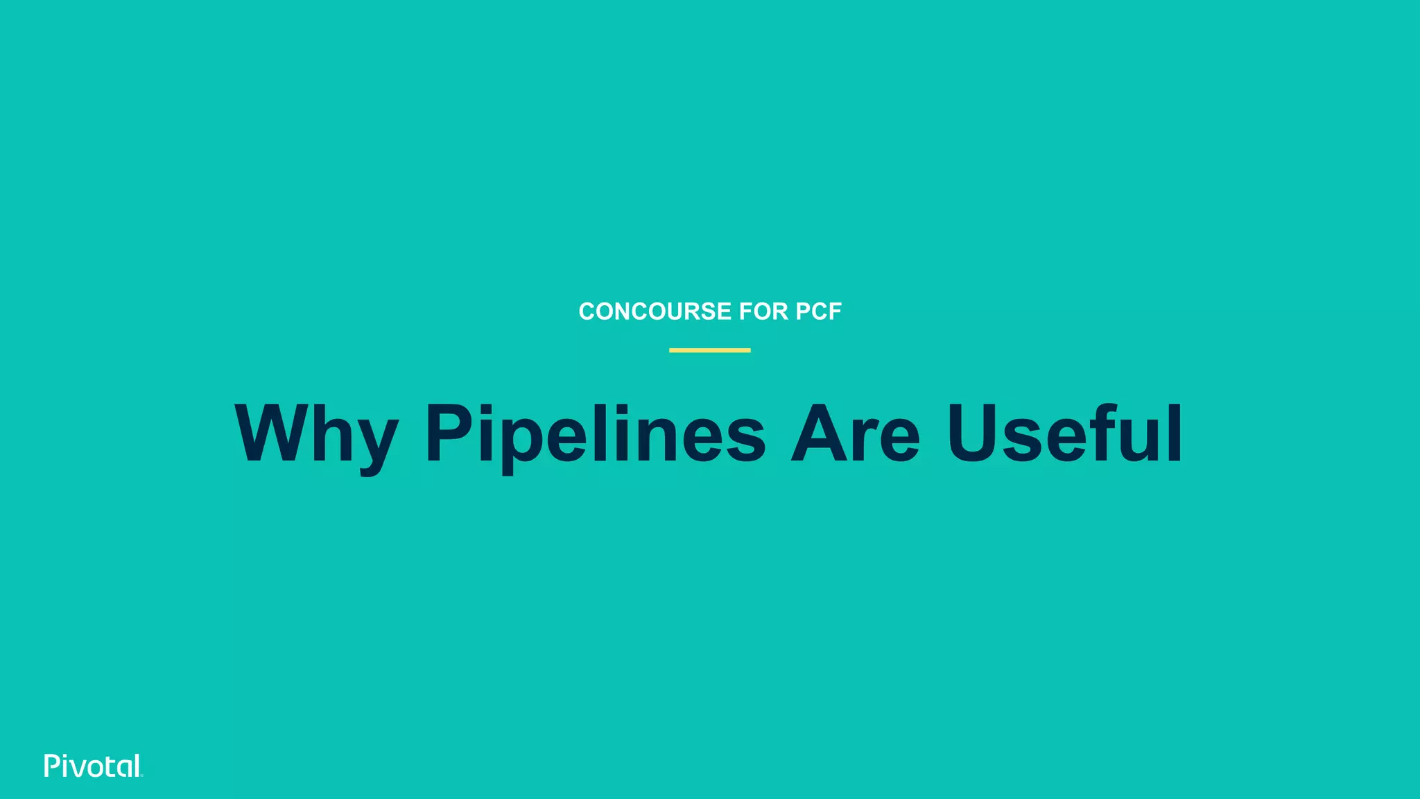 Why Pipelines Are Useful
CONCOURSE FOR PCF
 