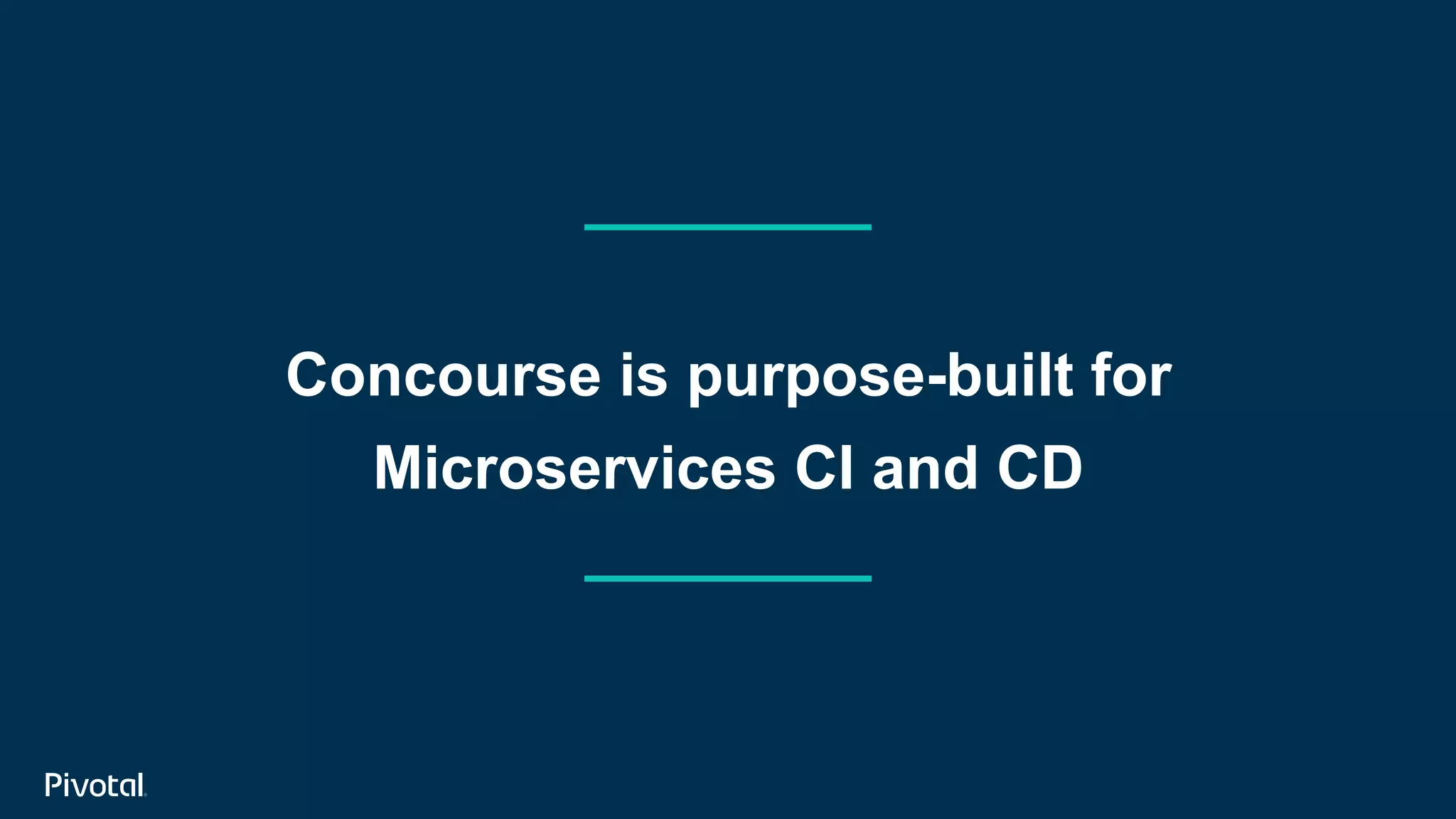 Concourse is purpose-built for
Microservices CI and CD
 