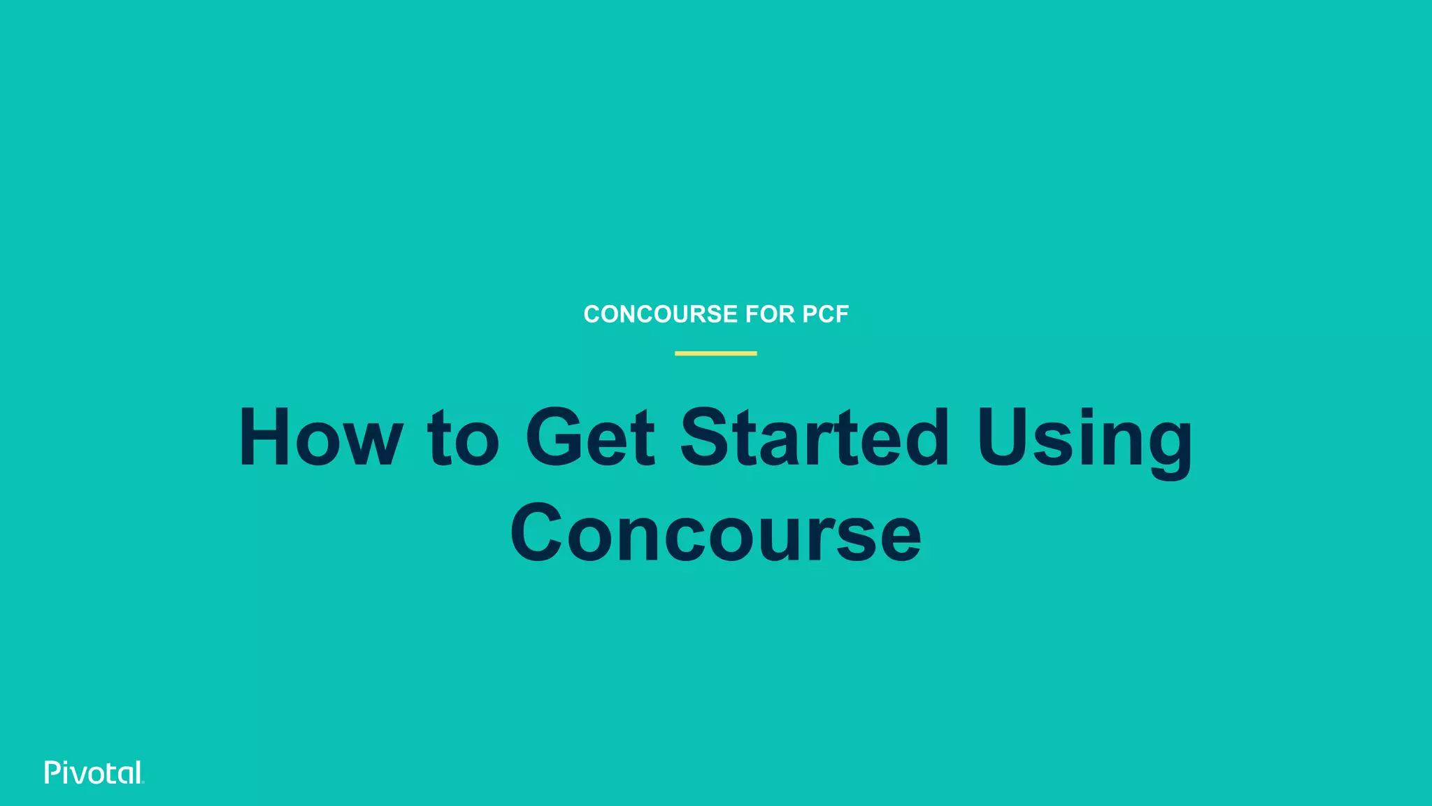 How to Get Started Using
Concourse
CONCOURSE FOR PCF
 