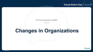Changes in Organizations
The Secret Ingredient of MSA
© Copyright 2018 Pivotal Software, Inc. All rights reserved.
 