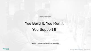 You Build It, You Run It
You Support It
NETFLIX PRINCIPAL
© Copyright 2018 Pivotal Software, Inc. All rights reserved.
Netflix culture made all this possible.
 