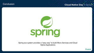 Conclusion
Spring eco system provides a “easy way” to build Micro Services and Cloud
Native Applications
 