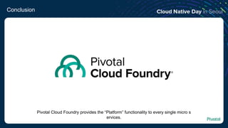 Conclusion
Pivotal Cloud Foundry provides the “Platform” functionality to every single micro s
ervices.
 