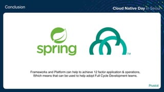 Conclusion
Frameworks and Platform can help to achieve 12 factor application & operations,
Which means that can be used to help adopt Full Cycle Development teams.
 