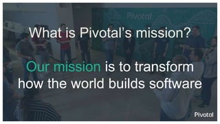 What is Pivotal’s mission?
Our mission is to transform
how the world builds software
 