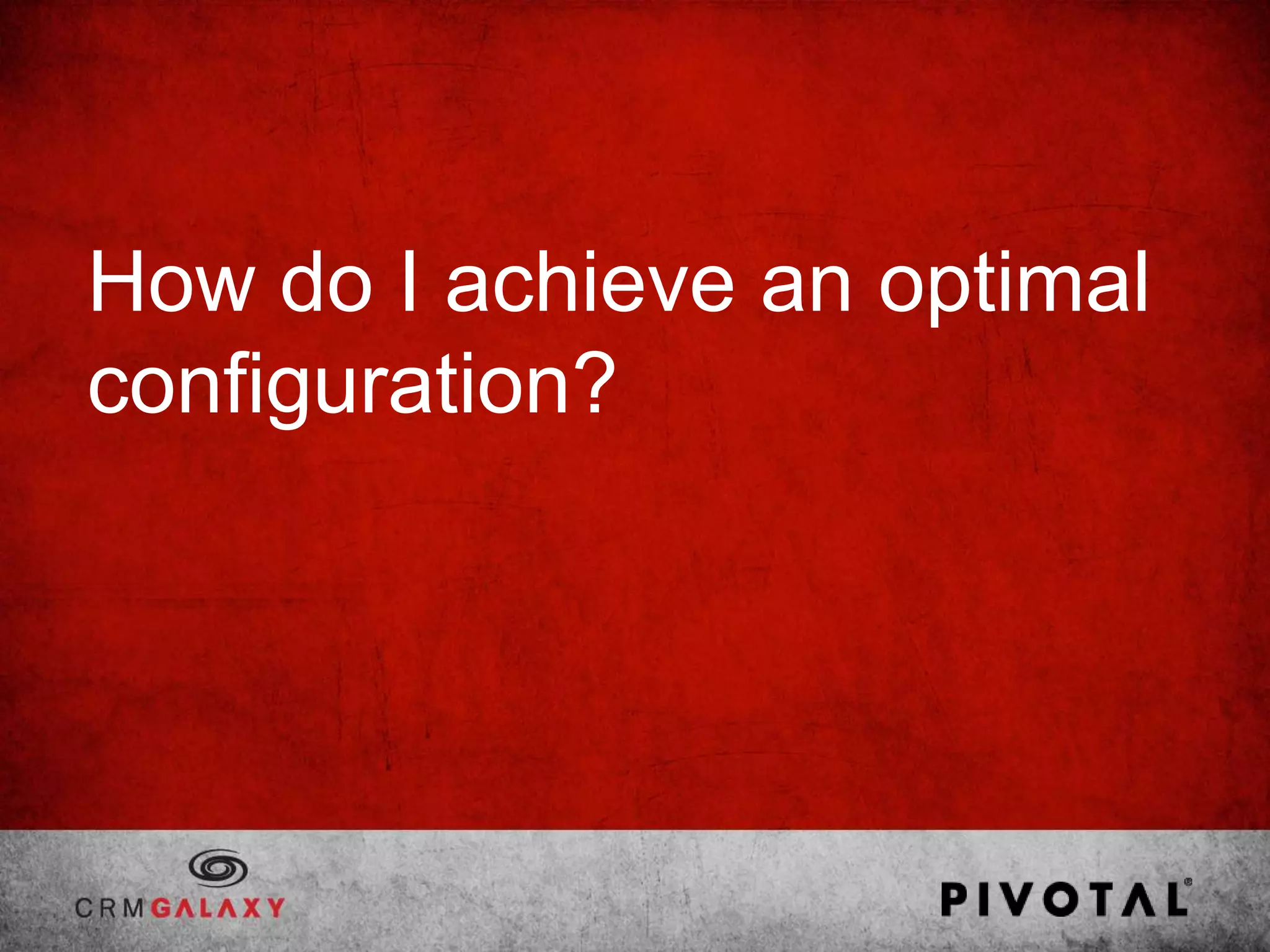 How do I achieve an optimal
configuration?
 