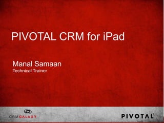 PIVOTAL CRM for iPad

Manal Samaan
Technical Trainer
 