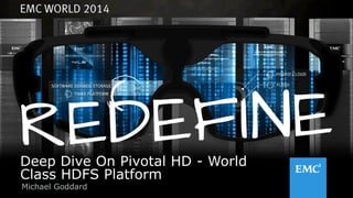 1© Copyright 2014 EMC Corporation. All rights reserved.© Copyright 2014 EMC Corporation. All rights reserved.
Deep Dive On Pivotal HD - World
Class HDFS Platform
Michael Goddard
 