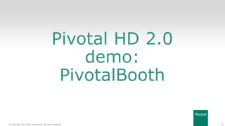 42© Copyright 2014 EMC Corporation. All rights reserved.© Copyright 2014 EMC Corporation. All rights reserved.
Pivotal HD 2.0
demo:
PivotalBooth
 