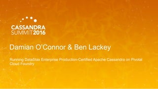 Damian O’Connor & Ben Lackey
Running DataStax Enterprise Production-Certified Apache Cassandra on Pivotal
Cloud Foundry
 
