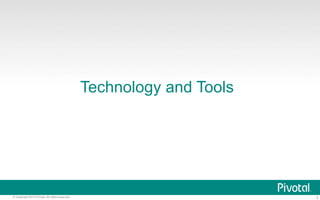 Technology and Tools 
© Copyright 2013 Pivotal. All rights reserved. 3 
 
