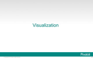 Visualization 
© Copyright 2013 Pivotal. All rights reserved. 35 
 