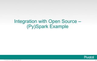 Integration with Open Source – 
(Py)Spark Example 
© Copyright 2013 Pivotal. All rights reserved. 38 
 