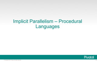 Implicit Parallelism – Procedural 
Languages 
© Copyright 2013 Pivotal. All rights reserved. 5 
 