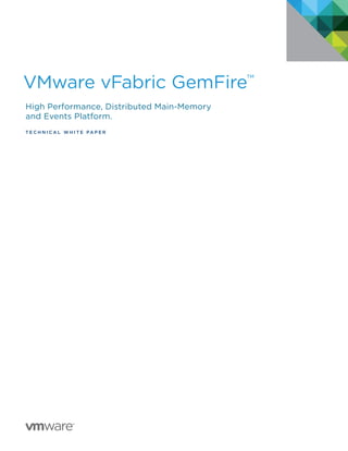 VMware vFabric GemFire™
High Performance, Distributed Main-Memory
and Events Platform.
T E C H N I C A L W H I T E PA P E R
vFABRIC
GemFire
IS NOW
vFABRIC
GemFire
IS NOW
 