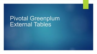 Pivotal Greenplum
External Tables
 