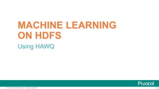 32© 2015 Pivotal Software, Inc. All rights reserved. 32
MACHINE LEARNING
ON HDFS
Using HAWQ
 