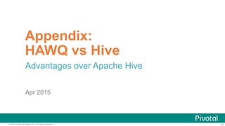 47© 2015 Pivotal Software, Inc. All rights reserved. 47
Appendix:
HAWQ vs Hive
Advantages over Apache Hive
Apr 2015
 