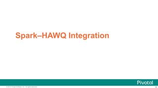 56© 2015 Pivotal Software, Inc. All rights reserved. 56
Spark–HAWQ Integration
 