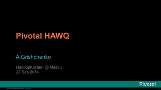 Pivotal HAWQ 
A.Grishchenko 
HadoopKitchen @ Mail.ru 
27 Sep 2014 
Pivotal Confidential––Internal Use Only 1 
 
