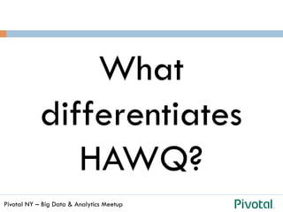Pivotal NY – Big Data & Analytics Meetup
What
differentiates
HAWQ?
 