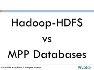 Pivotal NY – Big Data & Analytics Meetup
Hadoop-HDFS
vs
MPP Databases
 