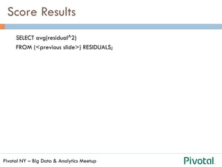 Pivotal NY – Big Data & Analytics Meetup
Score Results
SELECT avg(residual^2)
FROM (<previous slide>) RESIDUALS;
 