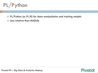 Pivotal NY – Big Data & Analytics Meetup
PL/Python
¤  PL/Python (or PL/R) for data manipulation and training models
¤  Less intuitive than MADLib
 
