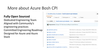Fully Open Sourced
Dedicated Engineering Team
Aligned with Community’s
engineering practices
Committed Engineering Roadmap
Designed for Azure and Azure
Stack
More about Azure Bosh CPI
 